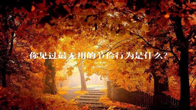 你见过最无用的节俭行为是什么？