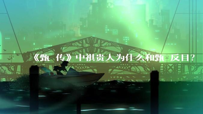 《甄嬛传》中祺贵人为什么和甄嬛反目？